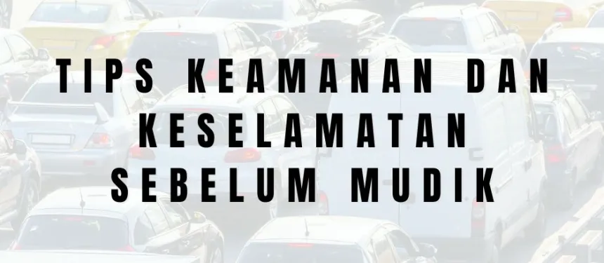 TIPS KEAMANAN DAN KESELAMATAN SEBELUM MUDIK