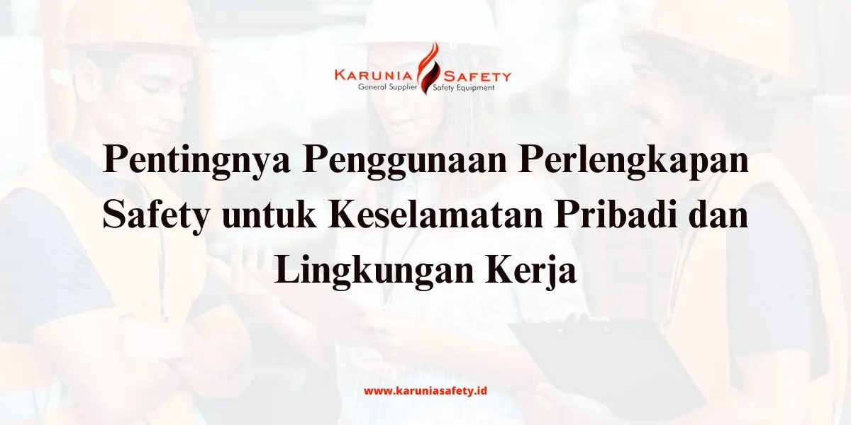 Pentingnya Penggunaan Perlengkapan Safety untuk Keselamatan Pribadi dan Lingkungan Kerja