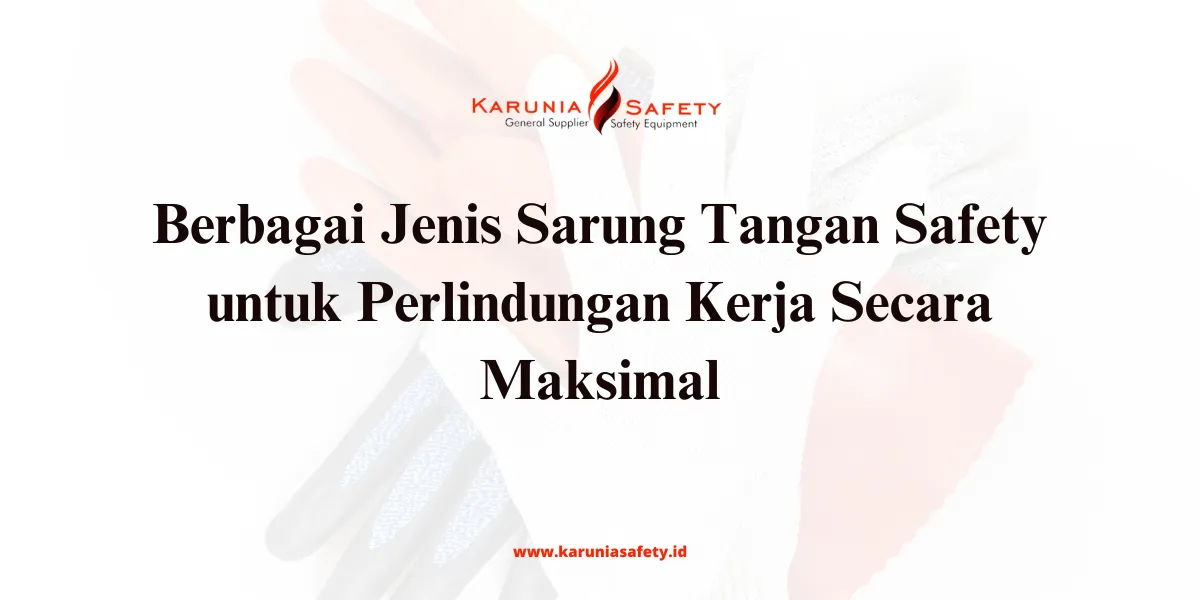 Berbagai Jenis Sarung Tangan Safety untuk Perlindungan Kerja Secara Maksimal