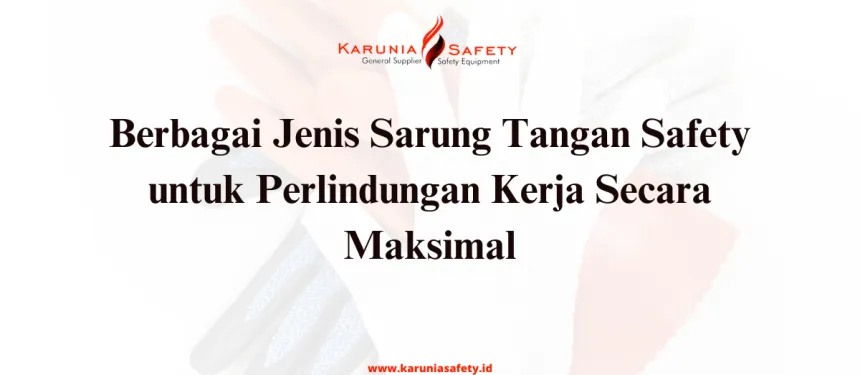 Berbagai Jenis Sarung Tangan Safety untuk Perlindungan Kerja Secara Maksimal